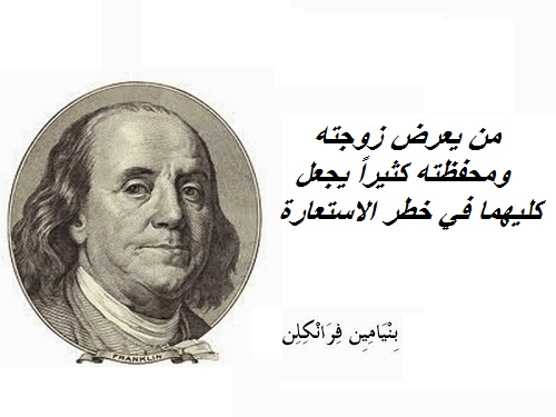 بنيامين فرانكلين لا تعرض زوجتك او محفظتك حتى لا يستعيرهما احد